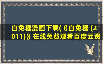 白兔糖漫画下载(《白兔糖 (2011)》在线免费观看百度云资源,求下载)